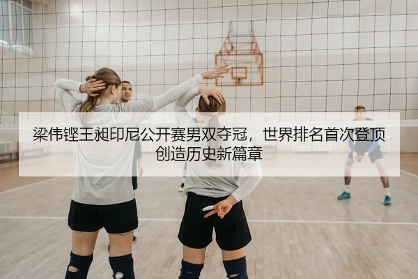 梁伟铿王昶印尼公开赛男双夺冠，世界排名首次登顶创造历史新篇章